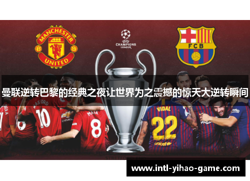 曼联逆转巴黎的经典之夜让世界为之震撼的惊天大逆转瞬间