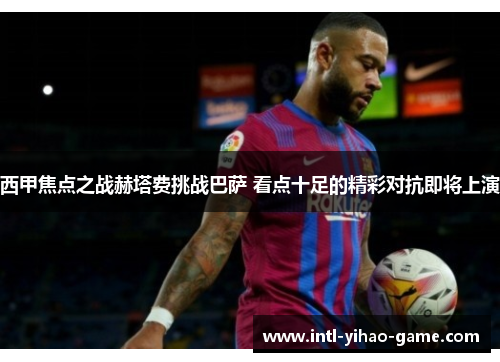 西甲焦点之战赫塔费挑战巴萨 看点十足的精彩对抗即将上演 西甲焦点之战赫塔费挑战巴萨 看点十足的精彩对抗即将上演