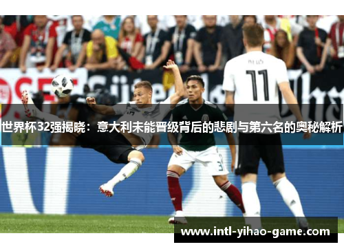 世界杯32强揭晓：意大利未能晋级背后的悲剧与第六名的奥秘解析