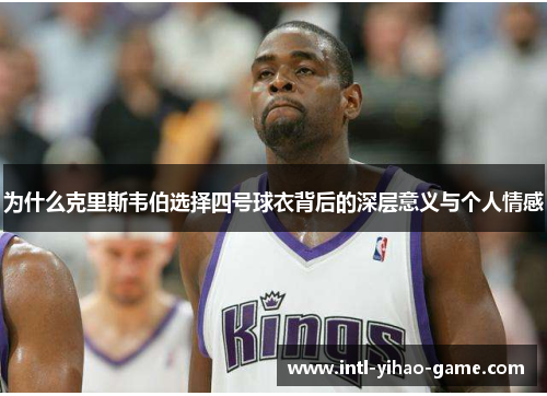 为什么克里斯韦伯选择四号球衣背后的深层意义与个人情感