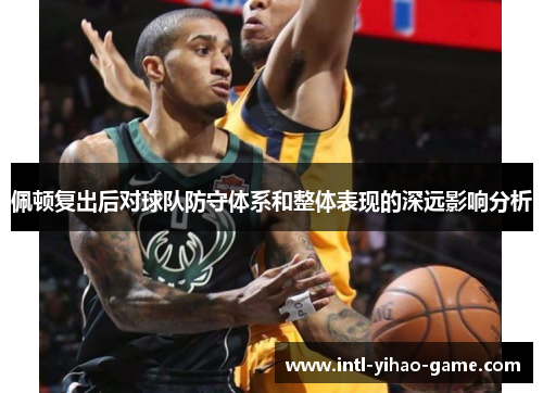 佩顿复出后对球队防守体系和整体表现的深远影响分析