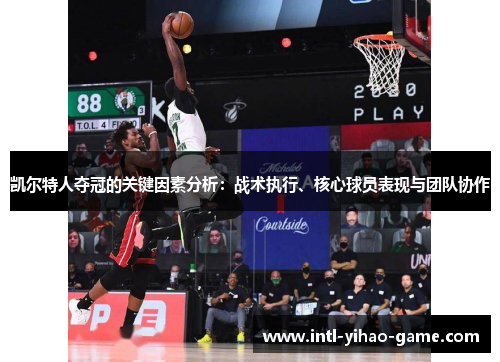 凯尔特人夺冠的关键因素分析：战术执行、核心球员表现与团队协作