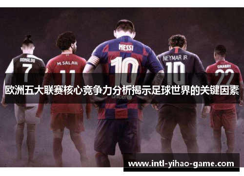 欧洲五大联赛核心竞争力分析揭示足球世界的关键因素