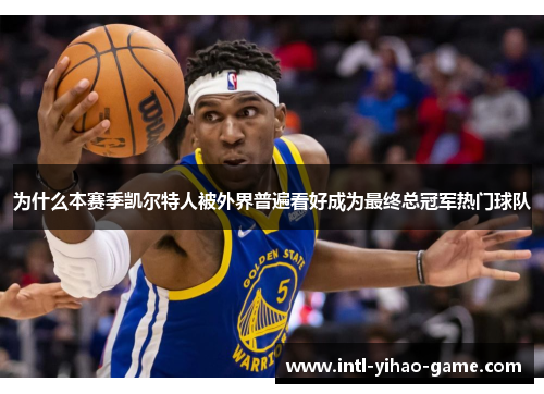 为什么本赛季凯尔特人被外界普遍看好成为最终总冠军热门球队