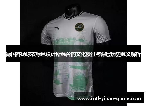 德国客场球衣绿色设计所蕴含的文化象征与深层历史意义解析 德国客场球衣绿色设计所蕴含的文化象征与深层历史意义解析