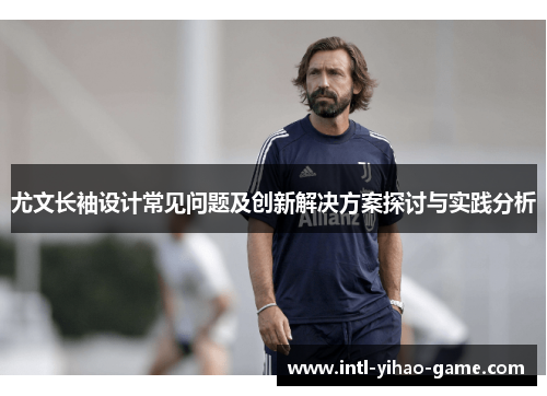 尤文长袖设计常见问题及创新解决方案探讨与实践分析 尤文长袖设计常见问题及创新解决方案探讨与实践分析