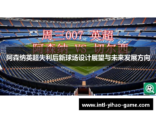 阿森纳英超失利后新球场设计展望与未来发展方向