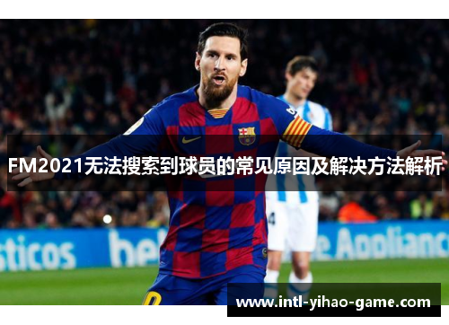 FM2021无法搜索到球员的常见原因及解决方法解析