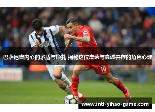 巴萨尼奥内心的矛盾与挣扎 揭秘这位虚荣与真诚并存的角色心理