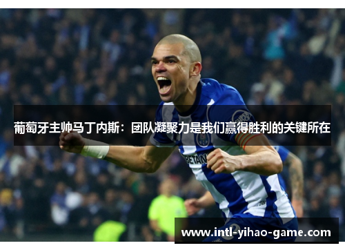 葡萄牙主帅马丁内斯：团队凝聚力是我们赢得胜利的关键所在