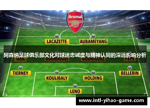 阿森纳足球俱乐部文化对球迷忠诚度与精神认同的深远影响分析