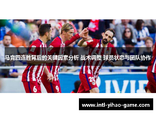 马竞四连胜背后的关键因素分析 战术调整 球员状态与团队协作