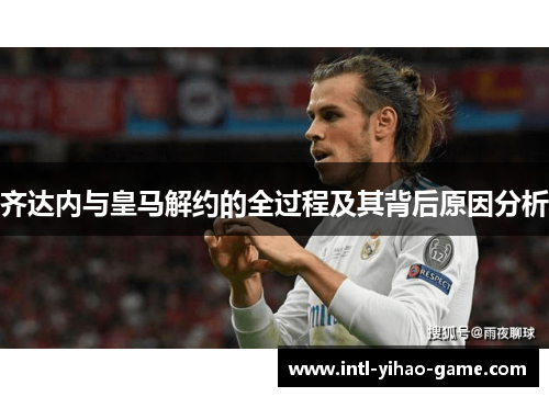 齐达内与皇马解约的全过程及其背后原因分析