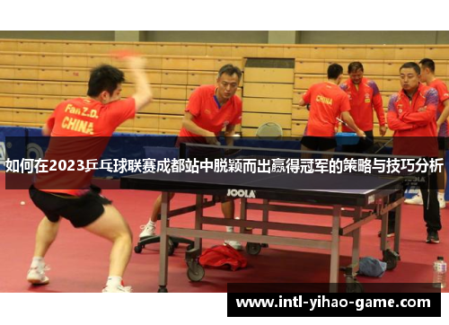 如何在2023乒乓球联赛成都站中脱颖而出赢得冠军的策略与技巧分析 如何在2023乒乓球联赛成都站中脱颖而出赢得冠军的策略与技巧分析