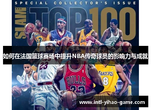 如何在法国篮球赛场中提升NBA传奇球员的影响力与成就