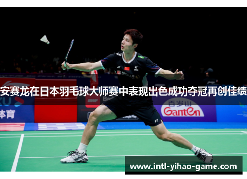 安赛龙在日本羽毛球大师赛中表现出色成功夺冠再创佳绩