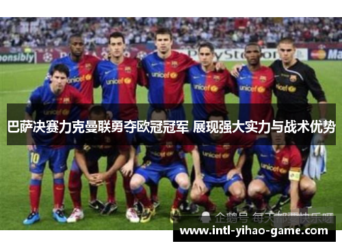 巴萨决赛力克曼联勇夺欧冠冠军 展现强大实力与战术优势 巴萨决赛力克曼联勇夺欧冠冠军 展现强大实力与战术优势