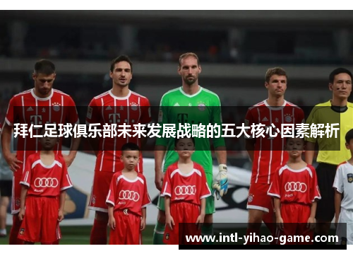 拜仁足球俱乐部未来发展战略的五大核心因素解析