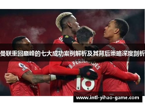 曼联重回巅峰的七大成功案例解析及其背后策略深度剖析