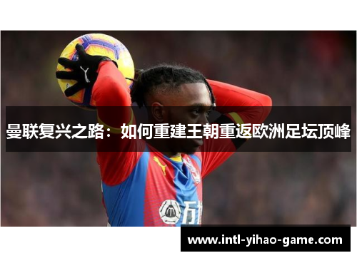 曼联复兴之路：如何重建王朝重返欧洲足坛顶峰