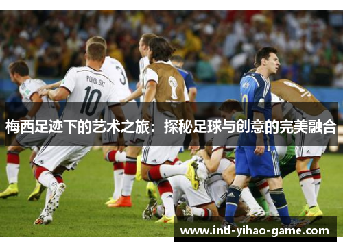 梅西足迹下的艺术之旅：探秘足球与创意的完美融合