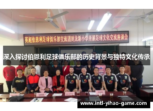深入探讨伯恩利足球俱乐部的历史背景与独特文化传承