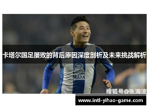 卡塔尔国足屡败的背后原因深度剖析及未来挑战解析