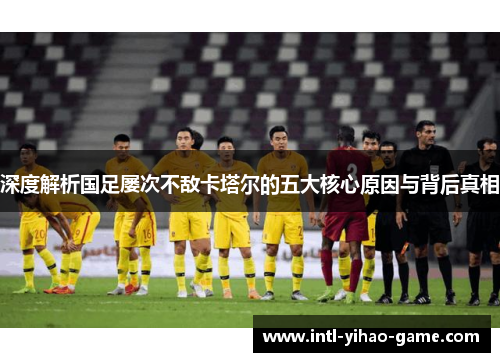 深度解析国足屡次不敌卡塔尔的五大核心原因与背后真相