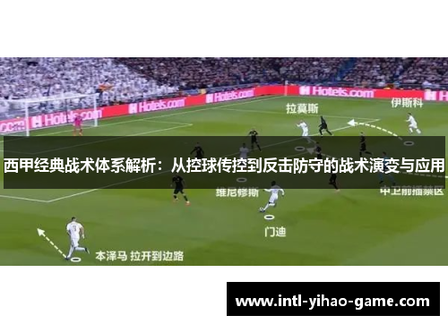 西甲经典战术体系解析：从控球传控到反击防守的战术演变与应用