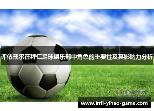 评估戴尔在拜仁足球俱乐部中角色的重要性及其影响力分析