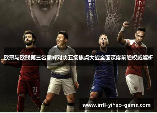 欧冠与欧联第三名巅峰对决五场焦点大战全面深度前瞻权威解析