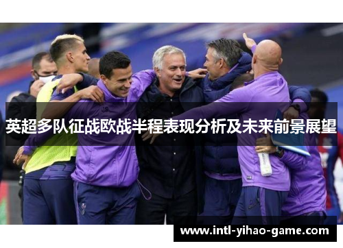 英超多队征战欧战半程表现分析及未来前景展望 英超多队征战欧战半程表现分析及未来前景展望