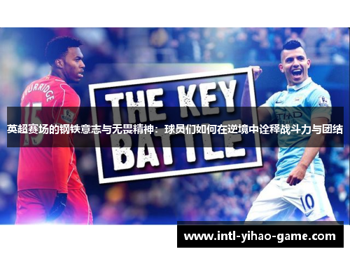 英超赛场的钢铁意志与无畏精神:球员们如何在逆境中诠释战斗力与团结 英超赛场的钢铁意志与无畏精神:球员们如何在逆境中诠释战斗力与团结