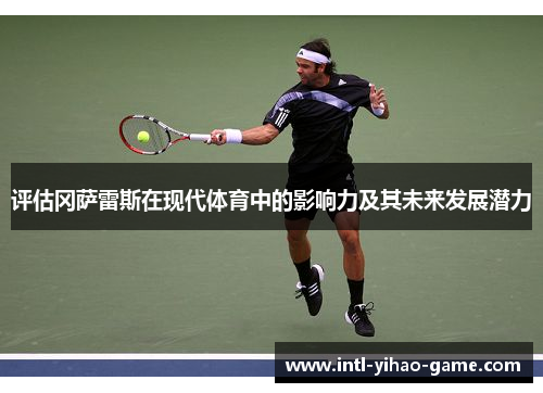 评估冈萨雷斯在现代体育中的影响力及其未来发展潜力 评估冈萨雷斯在现代体育中的影响力及其未来发展潜力